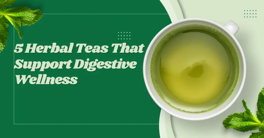 5 Herbal Teas That Support Digestive Wellness