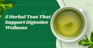 5 Herbal Teas That Support Digestive Wellness